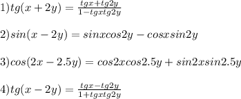 1)tg(x+2y)= \frac{tgx+tg2y}{1-tgxtg2y} \\ \\ 2)sin(x-2y)=sinxcos2y-cosxsin2y \\ \\ 3)cos(2x-2.5y)=cos2xcos2.5y+sin2xsin2.5y\\\\4)tg(x-2y)= \frac{tgx-tg2y}{1+tgxtg2y} \\ \\