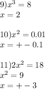 9) x^{3} =8\\x=2 \\ \\ 10) x^{2} =0.01\\x=+-0.1 \\ \\ 11)2 x^{2} =18\\ x^{2} =9\\x=+-3 \\ \\