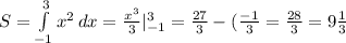 S= \int\limits^3_ {-1} {x^2} \, dx = \frac{x^3}{3}| _{-1} ^3= \frac{27}{3} -( \frac{-1}{3} = \frac{28}{3}=9 \frac{1}{3}