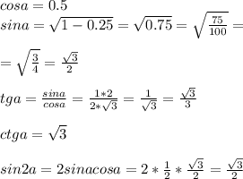 cosa=0.5\\sina= \sqrt{1-0.25} = \sqrt{0.75} = \sqrt{ \frac{75}{100} } = \\ \\ = \sqrt{ \frac{3}{4} } = \frac{ \sqrt{3} }{2} \\ \\ tga= \frac{sina}{cosa} = \frac{1*2}{2* \sqrt{3} } = \frac{1}{ \sqrt{3} } = \frac{ \sqrt{3} }{3} \\ \\ ctga= \sqrt{3} \\ \\ sin2a=2sinacosa=2* \frac{1}{2} * \frac{ \sqrt{3} }{2} = \frac{ \sqrt{3} }{2} \\ \\