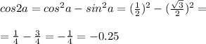 cos2a=cos ^{2} a-sin ^{2} a=(\frac{1}{2} ) ^{2} -( \frac{ \sqrt{3} }{2} ) ^{2} = \\ \\ = \frac{1}{4} - \frac{3}{4} =- \frac{1}{4} =-0.25