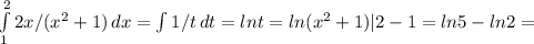 \int\limits^2_1 {2x/(x^2+1)} \, dx = \int\limits {1/t} \, dt =lnt=ln(x^2+1)|2-1=ln5-ln2=