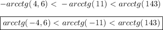 -arcctg(\, 4,6) \ \textless \ -arcctg(\, 11)\ \textless \ arcctg(\, 143) \\ \\ \boxed{arcctg(\, - 4,6) \ \textless \ arcctg(\, -11)\ \textless \ arcctg(\, 143)}