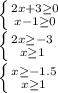 \left \{ {{2x+3 \geq 0} \atop {x-1 \geq 0}} \right. \\ \left \{ {{2x \geq -3} \atop {x \geq 1}} \right. \\ \left \{ {{x \geq -1.5} \atop {x \geq 1}} \right.