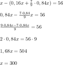 x-(0,16x+\frac{7}{9}\cdot 0,84x)=56\\\\0,84x-\frac{7\cdot 0,84}{9}x=56\\\\\frac{9\cdot 0,84x-7\cdot 0,84x}{9}=56\\\\2\cdot 0,84x=56\cdot 9\\\\1,68x=504\\\\x=300