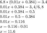 6.8*(0.01x+0.384)=3.4\\0.01x+0.384=3,4/6,8\\0.01x+0.384=0.5\\0.01x=0.5-0.384\\0.01x=0.116\\x=0.116:0.01\\x=11.6