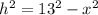 h^{2} = 13 ^{2} - x^{2}