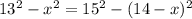 13^{2} - x^{2} =15 ^{2} -(14-x) ^{2}