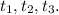 t_{1}, t_{2} , t_{3}.