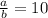 \frac{a}{b} =10