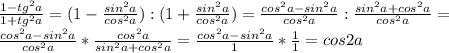 \frac{1-tg^{2}a}{1+tg^{2}a} =(1- \frac{sin^{2}a}{cos^{2}a} ):(1+ \frac{sin^{2}a}{cos^{2}a} )=\frac{cos^{2}a-sin^{2}a}{cos^{2}a} :\frac{sin^{2}a+cos^{2}a}{cos^{2}a} = \\ \frac{cos^{2}a-sin^{2}a}{cos^{2}a} * \frac{cos^{2}a}{sin^{2}a+cos^{2}a} =\frac{cos^{2}a-sin^{2}a}{1} * \frac{1}{1} =cos2a \\