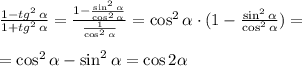 \frac{1-tg^2 \, \alpha }{1+tg^2 \, \alpha }}=\frac{1 - \frac{\sin^2{ \alpha }}{\cos^2{ \alpha }} }{\frac{1}{\cos^2{ \alpha }}}=\cos^2{ \alpha } \cdot (1 - \frac{\sin^2{ \alpha }}{\cos^2{ \alpha }})= \\\\ =\cos^2{ \alpha } - \sin^2{ \alpha }=\cos{2 \alpha }