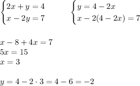 \begin{cases}2x+y=4\\ x-2y=7\end{cases}~~~~~\begin{cases}y=4-2x\\ x-2(4-2x)=7\end{cases} \\ \\ \\ x-8+4x=7 \\ 5x=15 \\ x=3 \\ \\ y=4-2\cdot3=4-6=-2