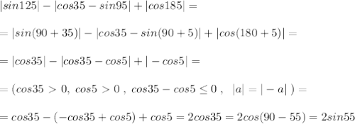 |sin125|-|cos35-sin95|+|cos185|=\\\\=|sin(90+35)|-|cos35-sin(90+5)| +|cos(180+5)|=\\\\=|cos35|-|cos35-cos5|+|-cos5|=\\\\=(cos35\ \textgreater \ 0,\; cos5\ \textgreater \ 0\; , \; cos35-cos5\leq 0\; ,\; \; |a|=|-a|\; )=\\\\=cos35-(-cos35+cos5)+cos5=2cos35=2cos(90-55)=2sin55