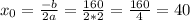 x_{0}= \frac{-b}{2a}= \frac{160}{2*2}= \frac{160}{4}=40