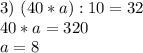 3)~(40*a):10=32 \\ 40*a=320 \\ a=8