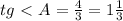 tg\ \textless \ A= \frac{4}{3} =1 \frac{1}{3}