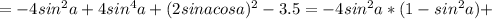 =-4sin ^{2}a+4sin ^{4}a+(2sinacosa) ^{2}-3.5=-4sin ^{2}a*(1-sin ^{2}a)+