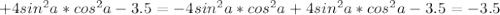 +4sin ^{2}a*cos ^{2}a-3.5=-4sin ^{2}a*cos ^{2}a+4sin ^{2}a*cos ^{2}a-3.5=-3.5