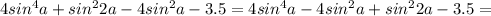 4sin ^{4}a+sin ^{2}2a-4sin ^{2}a-3.5=4sin ^{4}a-4sin ^{2}a+sin ^{2}2a-3.5=