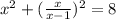 x^2+ ( \frac{x}{x-1})^2=8