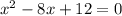 x^{2} -8x+12=0