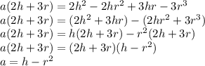 a(2h+3r)=2h^2-2hr^2+3hr-3r^3\\a(2h+3r)=(2h^2+3hr)-(2hr^2+3r^3)\\a(2h+3r)=h(2h+3r)-r^2(2h+3r)\\a(2h+3r)=(2h+3r)(h-r^2)\\a=h-r^2