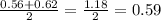 \frac{0.56+0.62}{2} = \frac{1.18}{2} =0.59