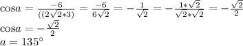 \textup{cos}a= \frac{-6}{((2 \sqrt{2}*3) }= \frac{-6}{6 \sqrt{2} }=- \frac{1}{ \sqrt{2} } =- \frac{1* \sqrt{2} }{ \sqrt{2} * \sqrt{2} } =- \frac{ \sqrt{2} }{2} \\ \textup{cos}a= - \frac{ \sqrt{2} }{2} \\ a=135а