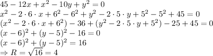 45-12x+x^2-10y+y^2=0&#10;\\\&#10;x^2-2\cdot6\cdot x+6^2-6^2+y^2-2\cdot5\cdot y+5^2-5^2+45=0&#10;\\\&#10;(x^2-2\cdot6\cdot x+6^2)-36+(y^2-2\cdot5\cdot y+5^2)-25+45=0&#10;\\\&#10;(x-6)^2+(y-5)^2-16=0&#10;\\\&#10;(x-6)^2+(y-5)^2=16&#10;\\\&#10;\Rightarrow R= \sqrt{16} =4