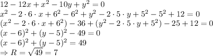 12-12x+x^2-10y+y^2=0&#10;\\\&#10;x^2-2\cdot6\cdot x+6^2-6^2+y^2-2\cdot5\cdot y+5^2-5^2+12=0&#10;\\\&#10;(x^2-2\cdot6\cdot x+6^2)-36+(y^2-2\cdot5\cdot y+5^2)-25+12=0&#10;\\\&#10;(x-6)^2+(y-5)^2-49=0&#10;\\\&#10;(x-6)^2+(y-5)^2=49&#10;\\\&#10;\Rightarrow R= \sqrt{49} =7