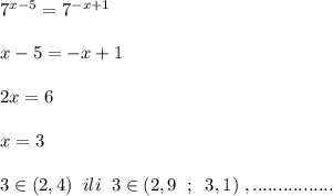 7^{x-5}=7^{-x+1}\\\\x-5=-x+1\\\\2x=6\\\\x=3\\\\3\in (2,4)\; \; ili\; \; 3\in (2,9\; \; ;\; \; 3,1)\; ,................