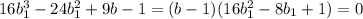 16b^{3}_{1}-24b^{2}_{1}+9b-1=(b-1)(16b^{2}_{1}-8b_{1}+1)=0