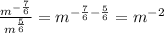 \frac{m ^{- \frac{7}{6} } }{m ^{ \frac{5}{6} } }=m^ {- \frac {7}{6}-\frac{5}{6}}=m^{-2}