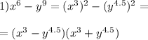 1) x^{6} -y ^{9} = (x^{3} ) ^{2} -(y ^{4.5} ) ^{2} = \\ \\ =( x^{3} -y ^{4.5} )( x^{3} +y ^{4.5})