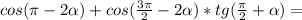 cos( \pi -2 \alpha )+cos( \frac{3 \pi }{2} -2 \alpha )*tg( \frac{ \pi }{2} + \alpha )=