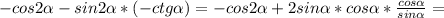 - cos2 \alpha -sin2 \alpha *(- ctg \alpha )=-cos2 \alpha +2sin \alpha *cos \alpha * \frac{cos \alpha }{sin \alpha } =