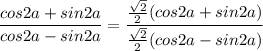 \dfrac{cos2a+sin2a}{cos2a-sin2a}=\dfrac{\frac{ \sqrt{2}}{2}(cos2a+sin2a) }{\frac{ \sqrt{2}}{2}(cos2a-sin2a)}