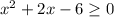 x^{2} +2x-6 \geq 0