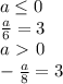 a \leq 0 \\&#10; \frac{a}{6}=3\\&#10; a\ \textgreater \ 0 \\ -\frac{a}{8}=3 \\\\ &#10;&#10;