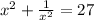 x^{2} + \frac{1}{ x^{2} } } =27