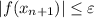 \displaystyle |f(x_{n+1})|\leq \varepsilon