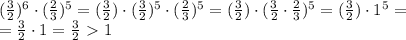 ( \frac{3}{2})^6 \cdot (\frac{2}{3})^5= ( \frac{3}{2}) \cdot ( \frac{3}{2})^5 \cdot (\frac{2}{3})^5= ( \frac{3}{2}) \cdot ( \frac{3}{2} \cdot \frac{2}{3})^5= ( \frac{3}{2}) \cdot 1^5= \\ = \frac{3}{2} \cdot 1 = \frac{3}{2} \ \textgreater \ 1