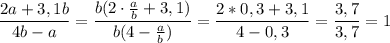 \dfrac{2a+3,1b}{4b-a}=\dfrac{b(2 \cdot \frac{a}{b}+3,1) }{b(4- \frac{a}{b})}=\dfrac{2*0,3+3,1}{4-0,3}=\dfrac{3,7}{3,7}=1