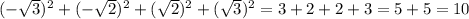 \\ \\ \\ (-\sqrt{3})^2 + (-\sqrt{2})^2 + (\sqrt{2})^2 + (\sqrt{3})^2 =3+2+2+3=5+5=10