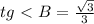 tg\ \textless \ B= \frac{ \sqrt{3} }{3}