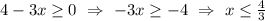 4-3x \geq 0 \ \Rightarrow \ -3x \geq -4 \ \Rightarrow \ x \leq \frac{4}{3}