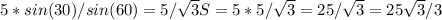 5*sin(30)/sin(60)=5/ \sqrt{3} S=5*5/ \sqrt{3}=25/ \sqrt{3}=25 \sqrt{3}/3