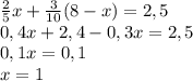 \frac{2}{5}x+ \frac{3}{10} (8-x)=2,5 \\ 0,4x+2,4-0,3x=2,5 \\ 0,1x=0,1 \\ x=1