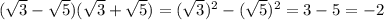 ( \sqrt{3} - \sqrt{5} )( \sqrt{3} +\sqrt{5} )= (\sqrt{3})^2 -( \sqrt{5} )^2=3-5=-2